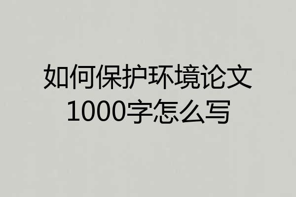 如何保护环境论文1000字怎么写