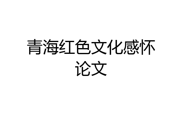 青海红色文化感怀论文