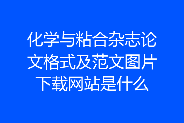 化学与粘合杂志论文格式及范文图片下载网站是什么