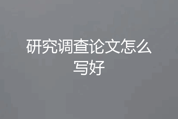 研究调查论文怎么写好