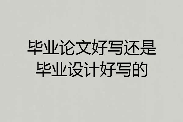 毕业论文好写还是毕业设计好写的