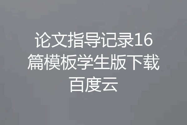 论文指导记录16篇模板学生版下载百度云