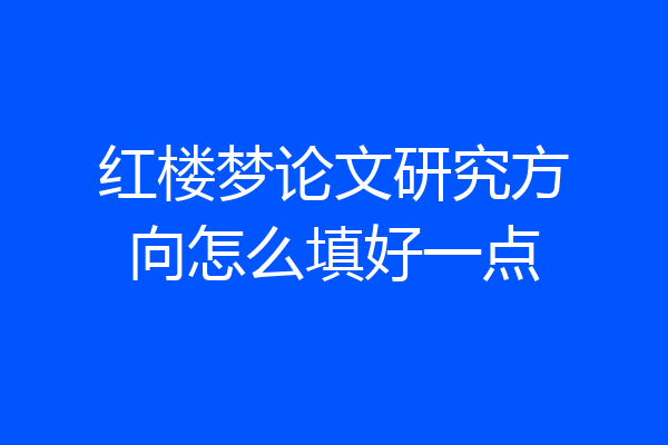 红楼梦论文研究方向怎么填好一点