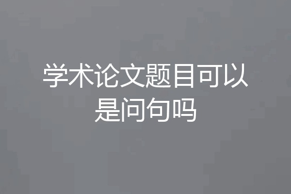 学术论文题目可以是问句吗