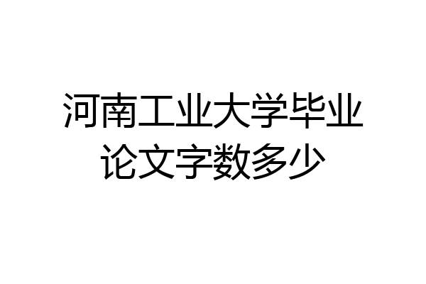河南工业大学毕业论文字数多少