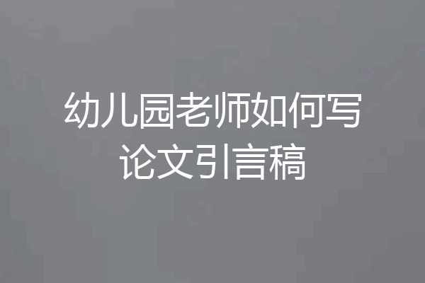 幼儿园老师如何写论文引言稿