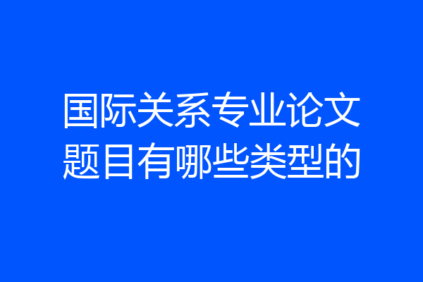 国际关系专业论文题目有哪些类型的