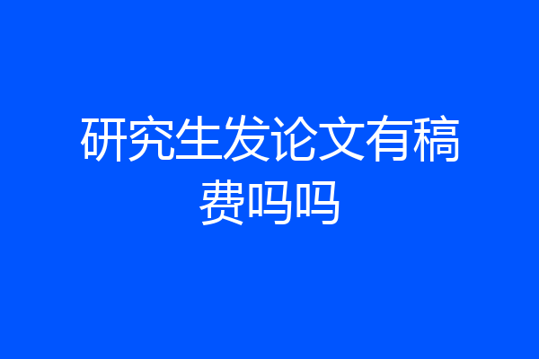 研究生发论文有稿费吗吗