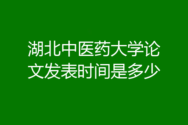 湖北中医药大学论文发表时间是多少
