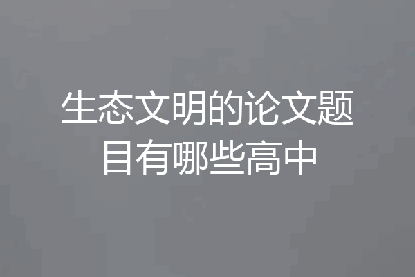 生态文明的论文题目有哪些高中