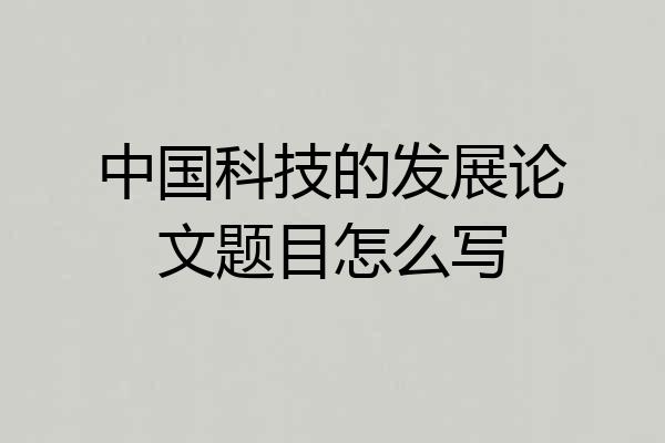 中国科技的发展论文题目怎么写