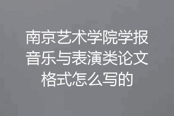 南京艺术学院学报音乐与表演类论文格式怎么写的