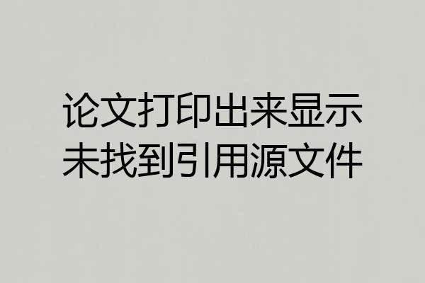 论文打印出来显示未找到引用源文件