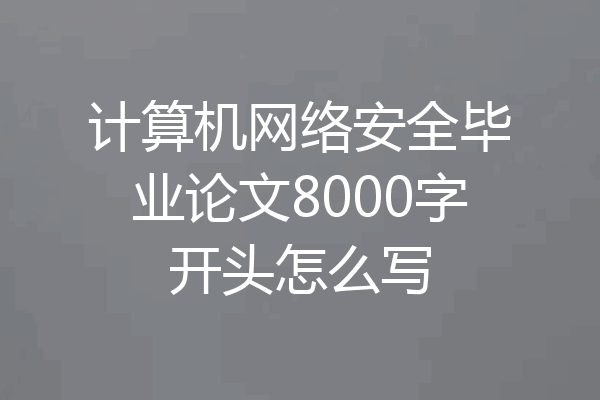 计算机网络安全毕业论文8000字开头怎么写