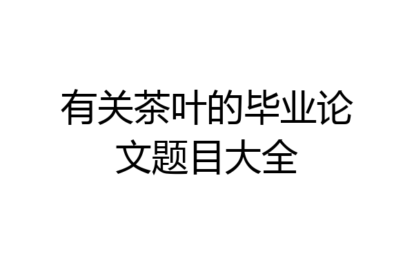 有关茶叶的毕业论文题目大全