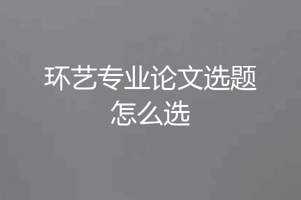 环艺专业论文选题怎么选