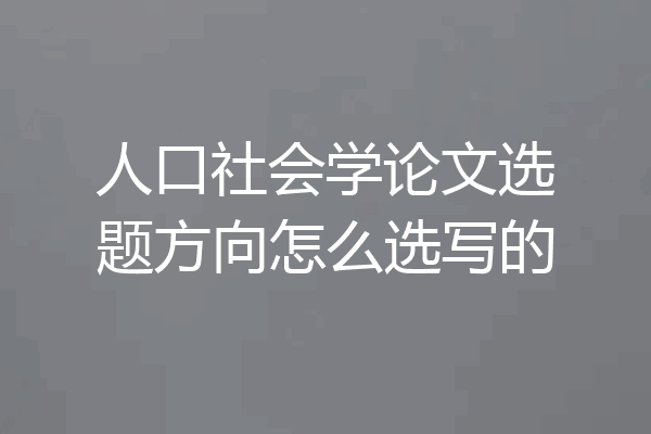 人口社会学论文选题方向怎么选写的