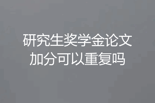 研究生奖学金论文加分可以重复吗