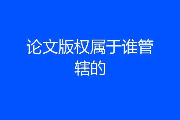 论文版权属于谁管辖的
