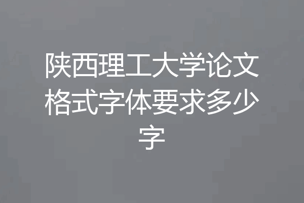 陕西理工大学论文格式字体要求多少字