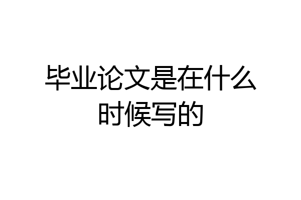 毕业论文是在什么时候写的