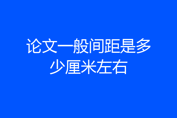 论文一般间距是多少厘米左右