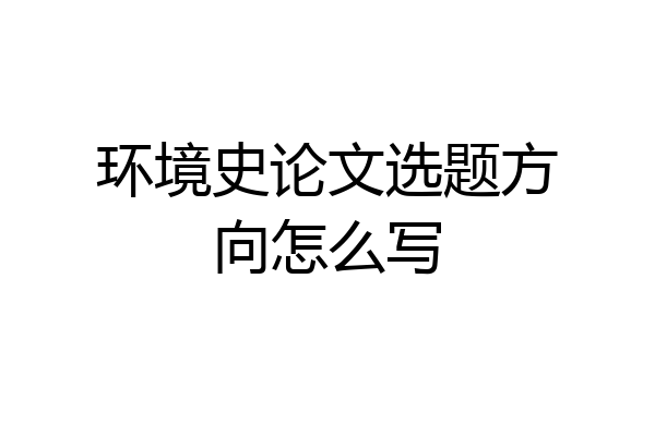环境史论文选题方向怎么写