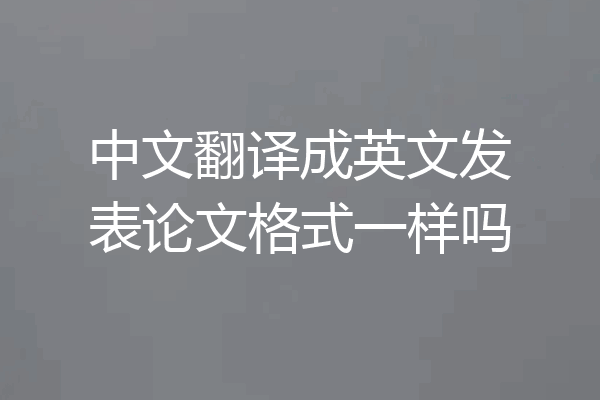 中文翻译成英文发表论文格式一样吗
