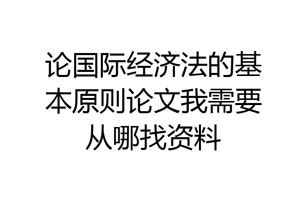 论国际经济法的基本原则论文我需要从哪找资料