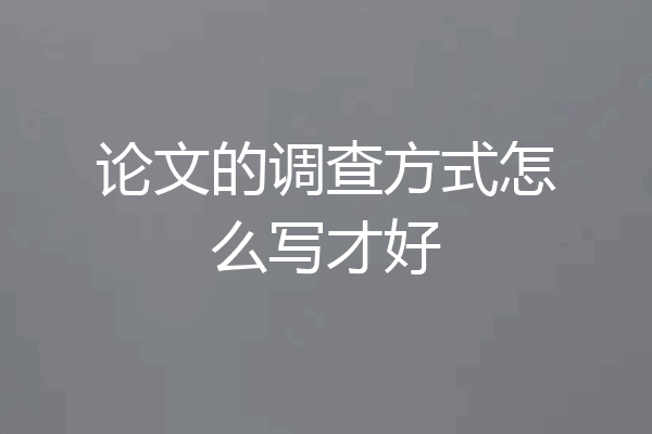 论文的调查方式怎么写才好