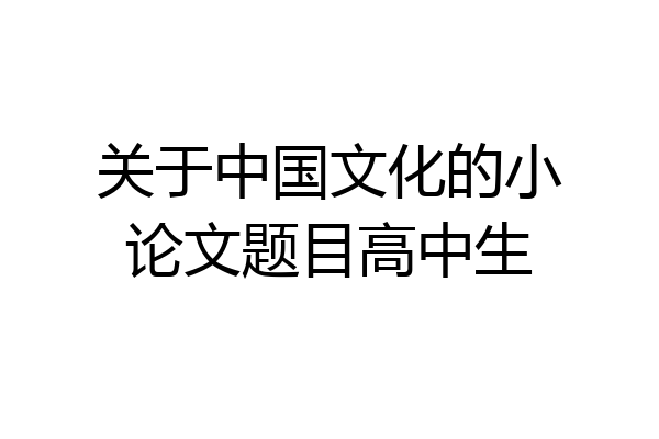 关于中国文化的小论文题目高中生