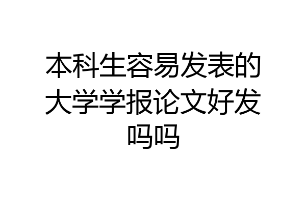 本科生容易发表的大学学报论文好发吗吗