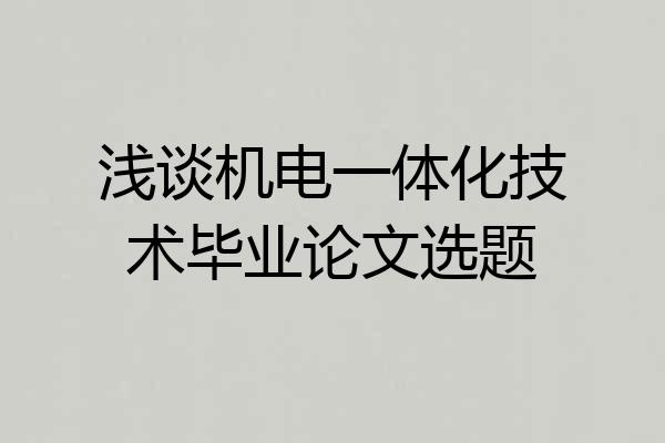 浅谈机电一体化技术毕业论文选题