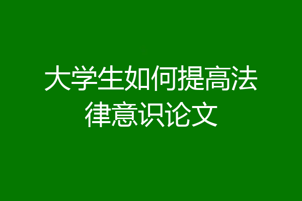 大学生如何提高法律意识论文