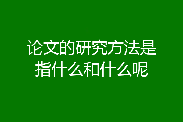 论文的研究方法是指什么和什么呢