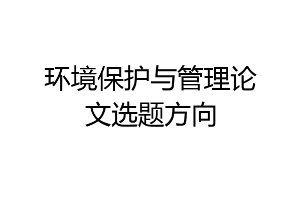 环境保护与管理论文选题方向