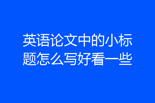 英语论文中的小标题怎么写好看一些