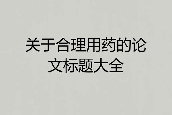 关于合理用药的论文标题大全