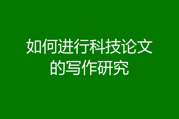 如何进行科技论文的写作研究