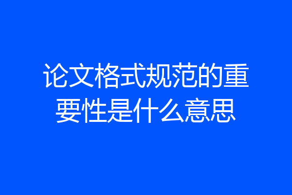 论文格式规范的重要性是什么意思
