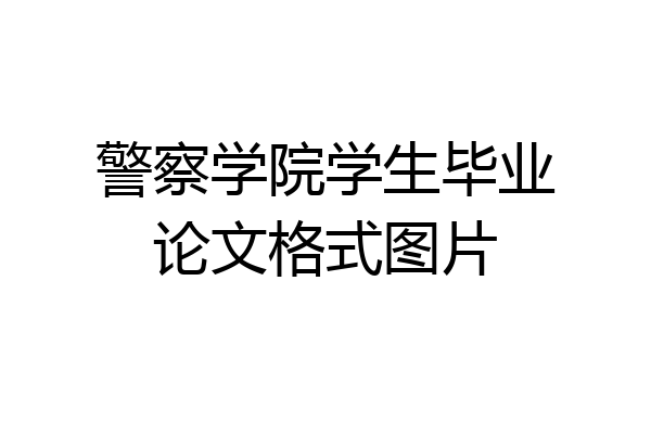 警察学院学生毕业论文格式图片