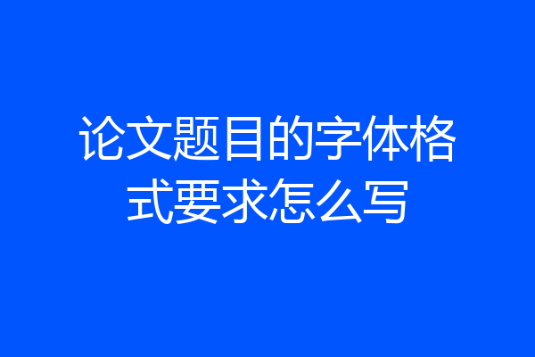 论文题目的字体格式要求怎么写
