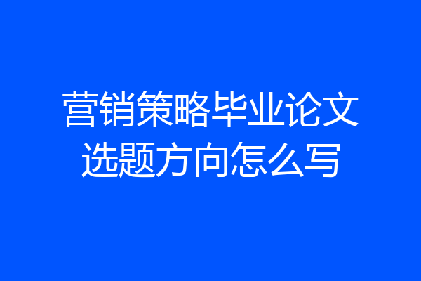 营销策略毕业论文选题方向怎么写