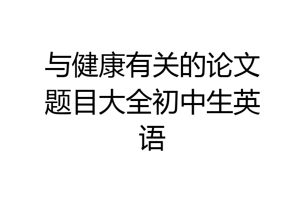 与健康有关的论文题目大全初中生英语