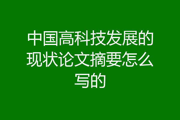 中国高科技发展的现状论文摘要怎么写的
