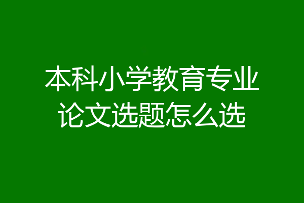 本科小学教育专业论文选题怎么选