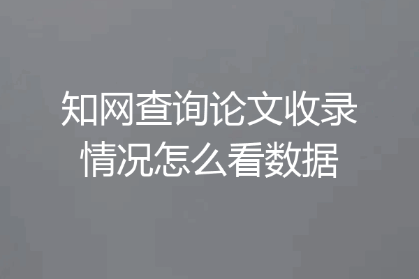 知网查询论文收录情况怎么看数据