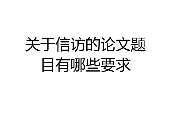 关于信访的论文题目有哪些要求