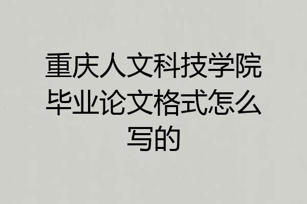 重庆人文科技学院毕业论文格式怎么写的