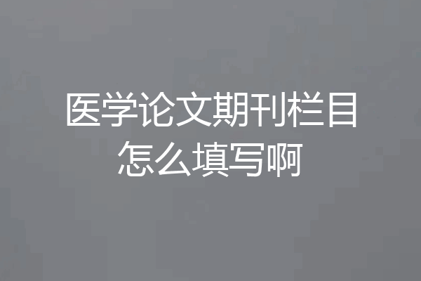 医学论文期刊栏目怎么填写啊